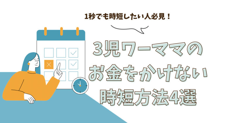 １秒でも時短したい人必見！３児ワーママのお金をかけない時短方法４選